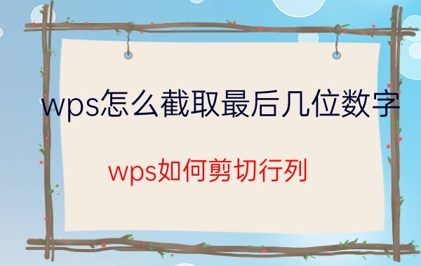 wps怎么截取最后几位数字 wps如何剪切行列？